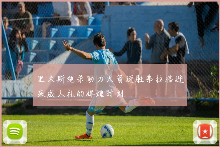 里夫斯绝杀助力火箭连胜弗拉格迎来成人礼的辉煌时刻