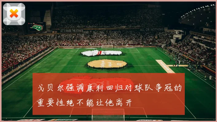 戈贝尔强调康利回归对球队争冠的重要性绝不能让他离开