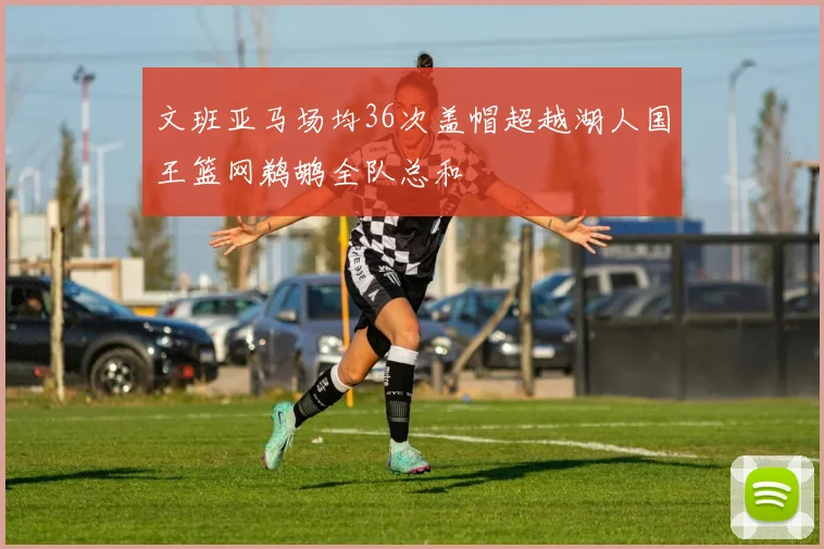 文班亚马场均36次盖帽超越湖人国王篮网鹈鹕全队总和