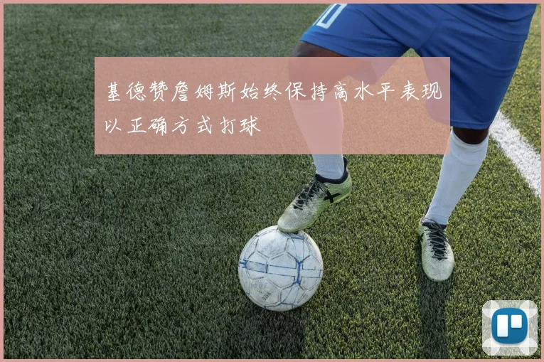 基德赞詹姆斯始终保持高水平表现以正确方式打球