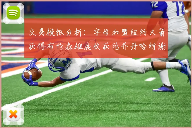 交易模拟分析：字母加盟纽约火箭获得布伦森雄鹿收获范乔丹哈特谢泼德等球员