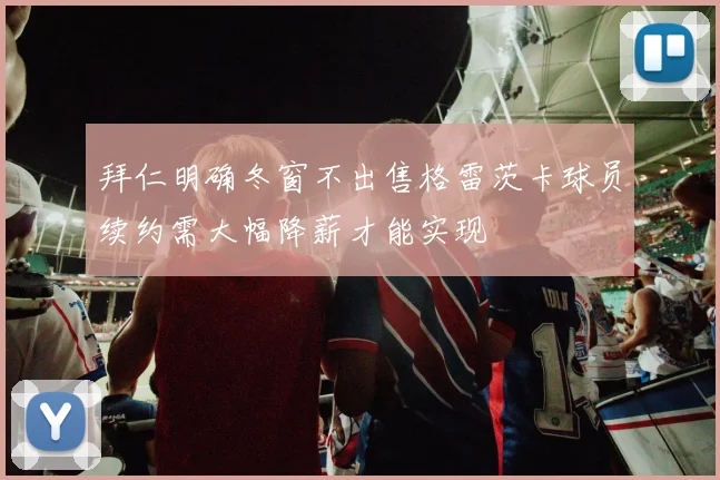 拜仁明确冬窗不出售格雷茨卡球员续约需大幅降薪才能实现