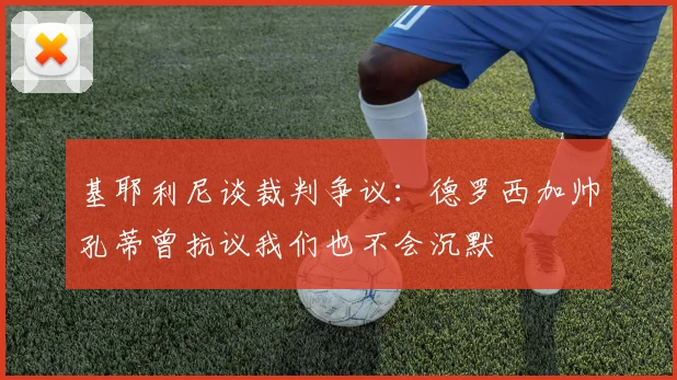 基耶利尼谈裁判争议：德罗西加帅孔蒂曾抗议我们也不会沉默