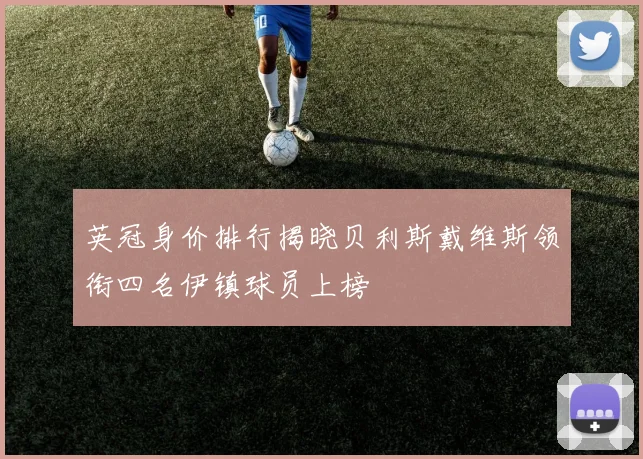 英冠身价排行揭晓贝利斯戴维斯领衔四名伊镇球员上榜