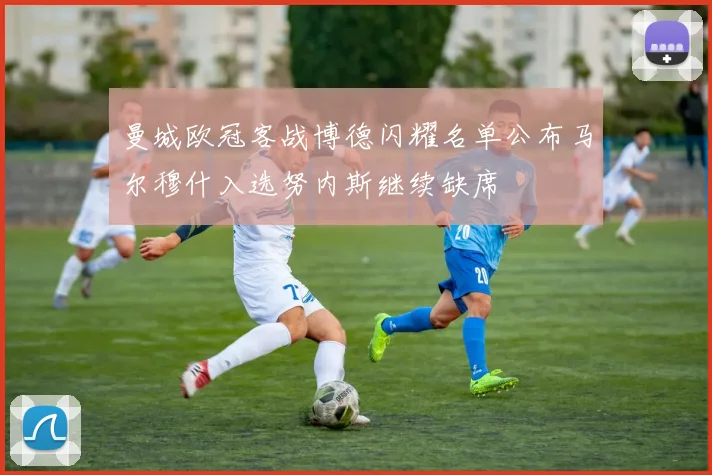 曼城欧冠客战博德闪耀名单公布马尔穆什入选努内斯继续缺席