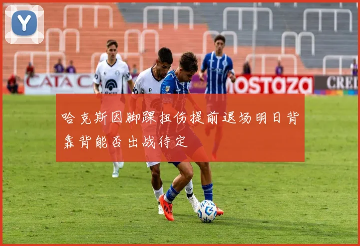 哈克斯因脚踝扭伤提前退场明日背靠背能否出战待定