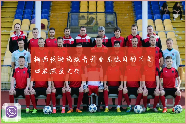 梅西夜游诺坎普并非竞选目的只是回家探亲之行