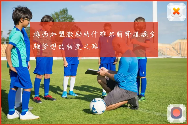 梅西加盟激励纳什维尔前锋追逐金靴梦想的转变之路