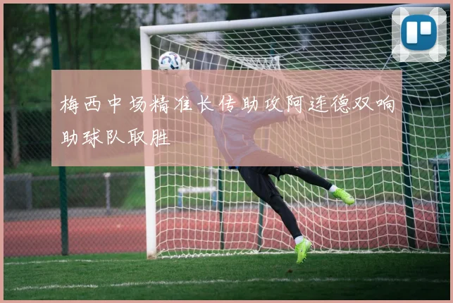 梅西中场精准长传助攻阿连德双响助球队取胜
