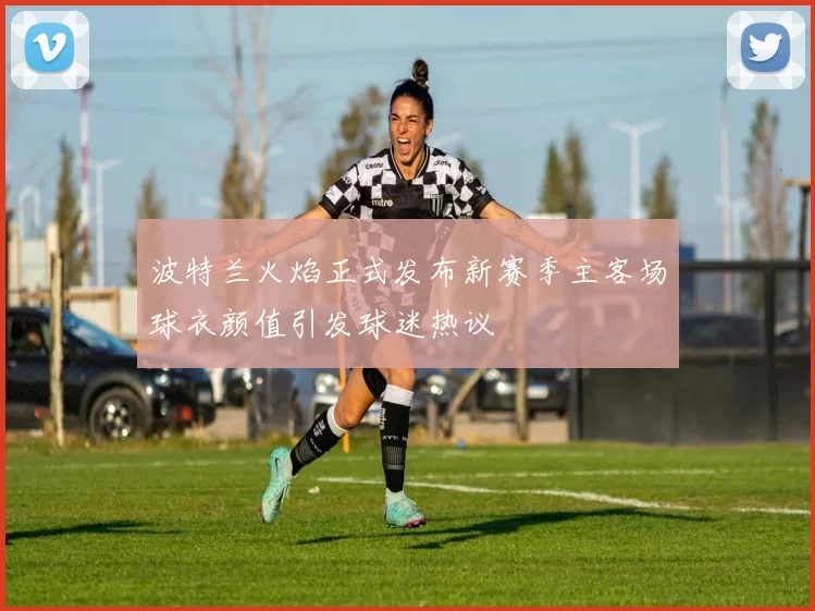 波特兰火焰正式发布新赛季主客场球衣颜值引发球迷热议