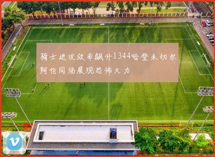 骑士进攻效率飙升1344哈登米切尔阿伦同场展现恐怖火力