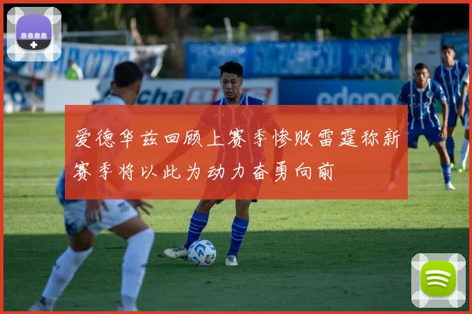 爱德华兹回顾上赛季惨败雷霆称新赛季将以此为动力奋勇向前