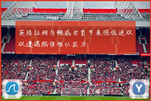 英格拉姆与鲍威尔首节表现低迷双双遭遇瓶颈难以发力
