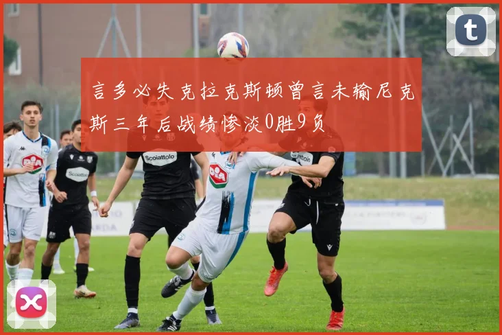 言多必失克拉克斯顿曾言未输尼克斯三年后战绩惨淡0胜9负